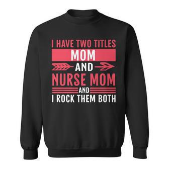 Funny Nursing Nurse Mom I Have Two Titles Mom And Nurse Mom Sweatshirt - Seseable