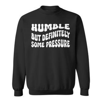 Humble But Definitely Some Pressure Funny Trendy Quotes Sweatshirt | Mazezy