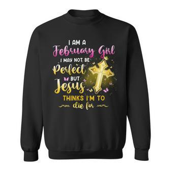 I Am A February Girl I May Not Be Perfect But Jesus Thinks I’M To Die For Sweatshirt - Seseable