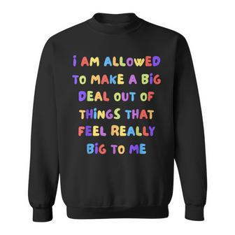 I Am Allowed To Make A Big Deal Out Of Things Sweatshirt - Seseable
