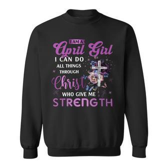 I Am April Girl I Can Do All Things Through Christ Who Gives Me Strength Sweatshirt - Seseable
