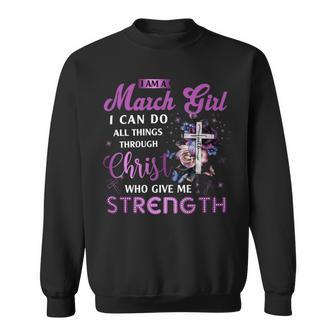 I Am March Girl I Can Do All Things Through Christ Who Gives Me Strength Sweatshirt - Seseable