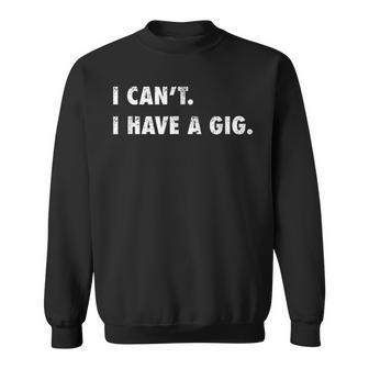 I Cant I Have A Gig | Funny For Musicians Gift Men Women Sweatshirt Graphic Print Unisex - Thegiftio UK