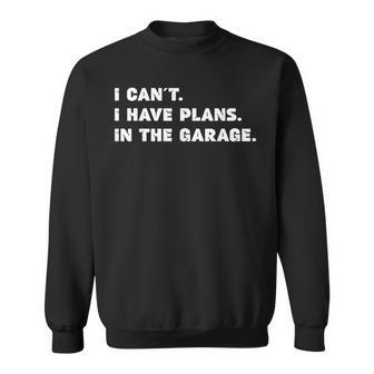 I Cant I Have Plans In The Garage Fathers Day Mechanics Car Sweatshirt | Mazezy