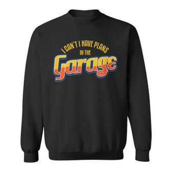 I CanT I Have Plans In The Garage I Car Auto Sweatshirt
