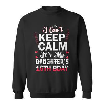 I Cant Keep Calm Its My Daughters 16Th Birthday Dad Mom Sweatshirt - Seseable