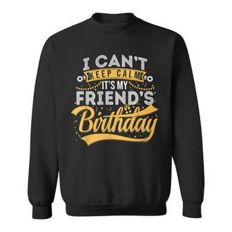 I Cant Keep Calm Its My Friends Birthday Happy Sweatshirt | Mazezy