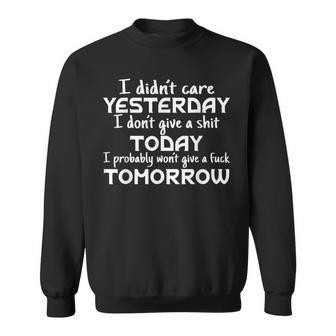 I Didnt Care Yesterday I Dont Give A Shit Today I Probably Sweatshirt | Mazezy