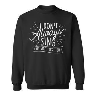 I Dont Always Sing Oh Wait Yes I Do - Actor Actress Musical Sweatshirt | Mazezy