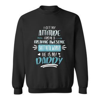 I Get My Attitude From A Freaking Awesome Sheet Metal Worker He Is My Daddy Fath Sweatshirt - Monsterry