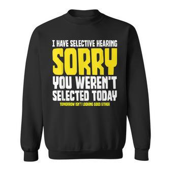 I Have Selective Hearing Sorry You Werent Selected Funny Sweatshirt | Mazezy