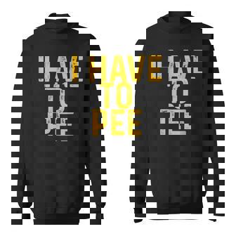 I Have To Pee |- Men Women Sweatshirt Graphic Print Unisex - Thegiftio UK