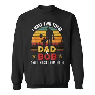 I Have Two Titles Dad And Bob Funny Fathers Day Sweatshirt - Seseable