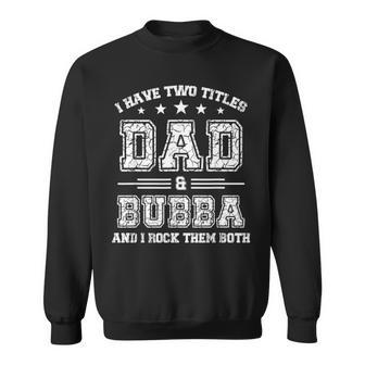 I Have Two Titles Dad And Bubba Fathers Day Gift Sweatshirt - Seseable
