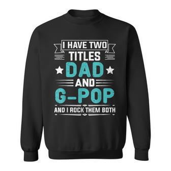 I Have Two Titles Dad And G-Pop Funny Fathers Day Sweatshirt - Seseable