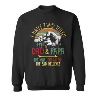 I Have Two Titles Dad And Papa The Man Myth Bad Influence V2 Sweatshirt - Seseable