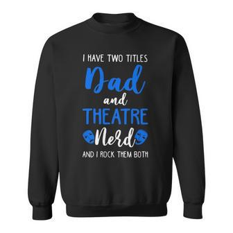I Have Two Titles Dad And Theatre Nerd And I Rock Them Both Sweatshirt | Mazezy