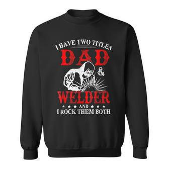 I Have Two Titles Dad And Welder Welding Fusing Metal Father Sweatshirt - Seseable