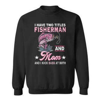 I Have Two Titles Fisherman And Mom And I Kick Bass At Both Sweatshirt - Seseable