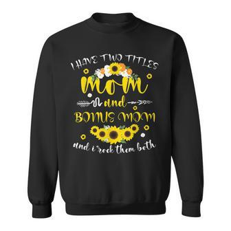 I Have Two Titles Mom & Bonus Mom Sunflower Mothers Day V2 Sweatshirt - Seseable