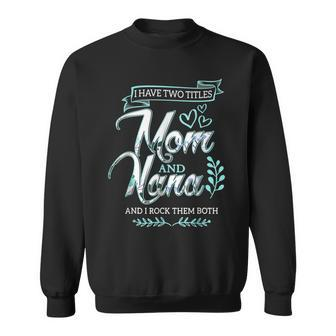 I Have Two Titles Mom And Nana And I Rock Them Mothers Day V2 Sweatshirt - Seseable