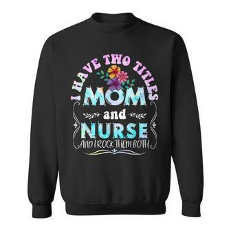 I Have Two Titles Mom And Nurse Tie Dye Funny Mothers Day Sweatshirt - Seseable