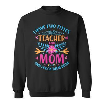 I Have Two Titles Mom And Teacher Cute Flowers Costume Sweatshirt - Seseable