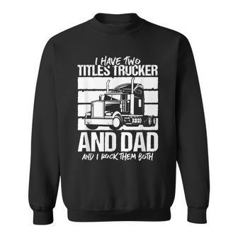 I Have Two Titles Trucker And Dad And Rock Both Trucker Dad V2 Sweatshirt - Seseable