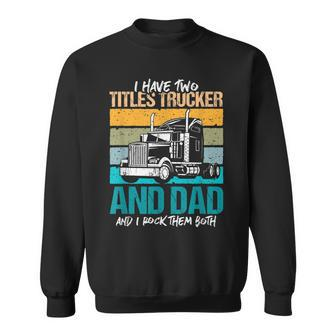 I Have Two Titles Trucker And Dad And Rock Both Trucker Dad V3 Sweatshirt - Seseable