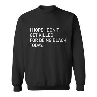 I Hope I Dont Get Killed For Being Black Today Sweatshirt - Monsterry DE