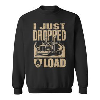 I Just Dropped A Load Funny Trucker Truck Driver Gift Sweatshirt - Seseable