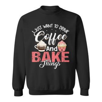 I Just Want To Drink Coffee And Bake Things Funny Baker Sweatshirt - Seseable