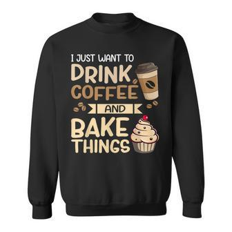 I Just Want To Drink Coffee And Bake Things Funny Baking Sweatshirt - Seseable