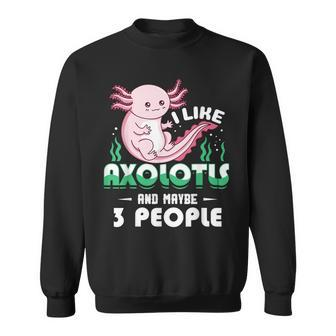 I Like Axolotls And Maybe 3 People Funny Sweatshirt - Seseable