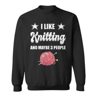 I Like Knitting And Maybe 3 People Knitter Gift Knitting Sweatshirt - Seseable