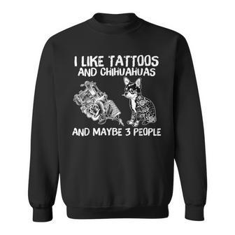 I Like Tattoos And Chihuahuas And Maybe 3 People Sweatshirt - Seseable