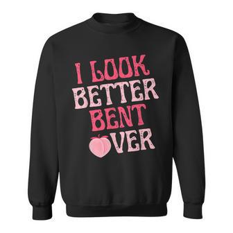 I Look Better Bent Over Cool Saying Sweatshirt - Seseable