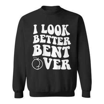 I Look Better Bent Over On Back Sweatshirt | Mazezy CA