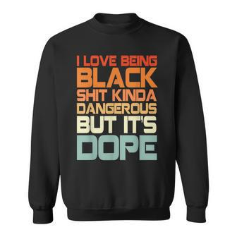 I Love Being Black Shit Kinda Dangerous But It’S Dope Sweatshirt | Mazezy