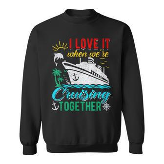 I Love It When Were Cruising Together Family Cruise Sweatshirt | Mazezy