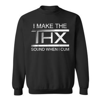 I Make The Thx Sound When I Cum Sweatshirt | Mazezy