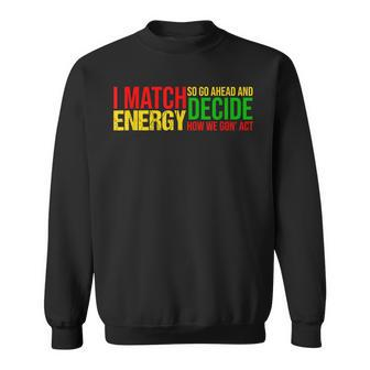 I Match Energy So Go Ahead And Decide Black History Month Sweatshirt - Seseable