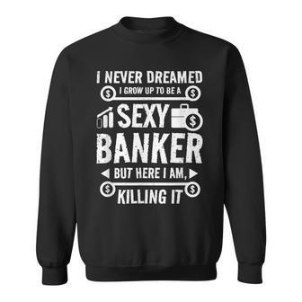 I Never Dreamed I Grow Up To Be A Sexy Banker But Here Im Sweatshirt - Thegiftio UK