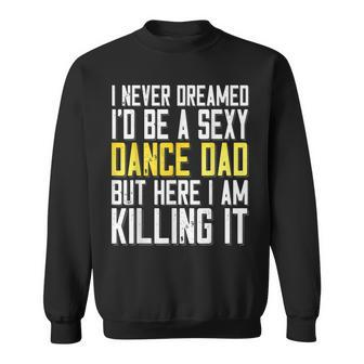 I Never Dreamed Id Be A Sexy Dance Dad Killing It T Sweatshirt - Thegiftio UK