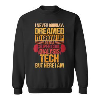 I Never Dreamed Id Grow Up To Be A Dialysis Tech Sweatshirt - Thegiftio UK