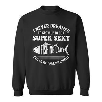 I Never Dreamed Id Grow Up To Be A Super Sexy Fishing Lady Sweatshirt - Thegiftio UK