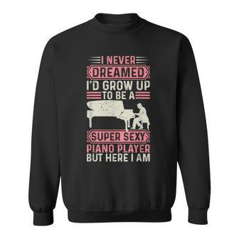 I Never Dreamed Id Grow Up To Be A Super Sexy Piano Lover Sweatshirt - Thegiftio UK