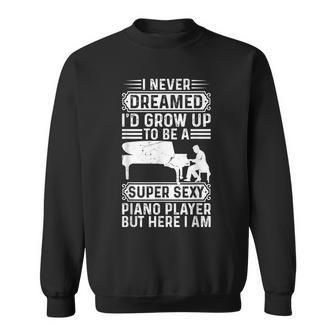 I Never Dreamed Id Grow Up To Be A Super Sexy Piano Pianist Sweatshirt - Thegiftio UK