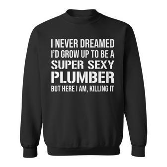 I Never Dreamed Id Grow Up To Be A Super Sexy Plumber Men Women Sweatshirt Graphic Print Unisex - Thegiftio UK