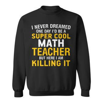 I Never Dreamed One Day Id Be A Cool Funny Math Teacher Sweatshirt - Thegiftio UK